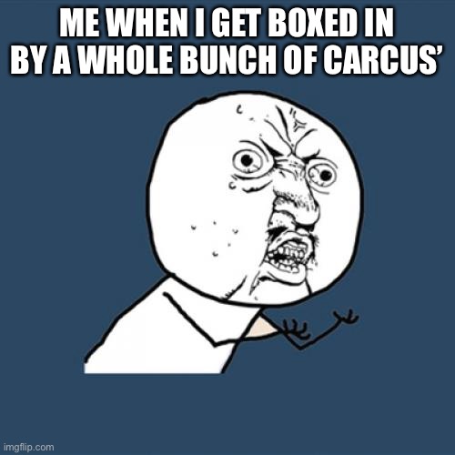 Y U No | ME WHEN I GET BOXED IN BY A WHOLE BUNCH OF CARCUS’ | image tagged in memes,y u no | made w/ Imgflip meme maker