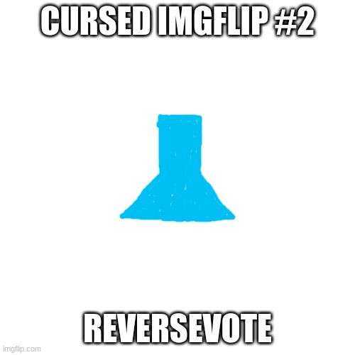 Yeetyeetoof's cursed imgflip #2 | CURSED IMGFLIP #2; REVERSEVOTE | image tagged in memes,blank transparent square | made w/ Imgflip meme maker