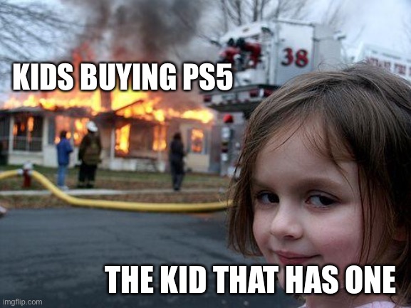 Disaster Girl | KIDS BUYING PS5; THE KID THAT HAS ONE | image tagged in memes,disaster girl,stop reading the tags,tags | made w/ Imgflip meme maker