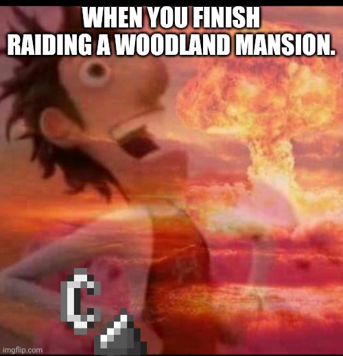 MushroomCloudy | WHEN YOU FINISH RAIDING A WOODLAND MANSION. | image tagged in mushroomcloudy | made w/ Imgflip meme maker