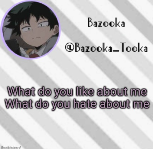 Bazooka's Borred Deku Announcement Template | What do you like about me
What do you hate about me | image tagged in bazooka's borred deku announcement template | made w/ Imgflip meme maker