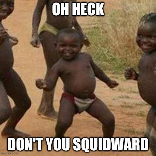 Third World Success Kid | OH HECK; DON'T YOU SQUIDWARD | image tagged in memes,third world success kid | made w/ Imgflip meme maker