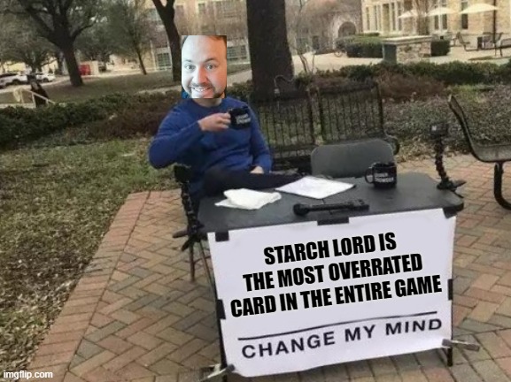 Fry Em Up | STARCH LORD IS THE MOST OVERRATED CARD IN THE ENTIRE GAME | image tagged in memes,change my mind | made w/ Imgflip meme maker