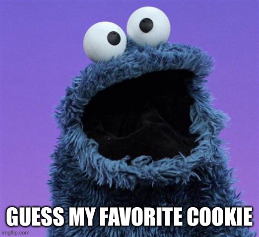 cookie monster | GUESS MY FAVORITE COOKIE | image tagged in cookie monster | made w/ Imgflip meme maker