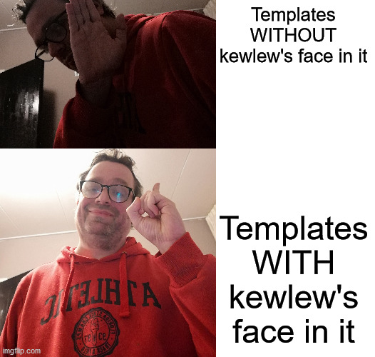 Templates WITHOUT kewlew's face in it Templates WITH kewlew's face in it | made w/ Imgflip meme maker