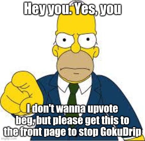 #StopGokuDrip: a new revolution! | Hey you. Yes, you; I don't wanna upvote beg, but please get this to the front page to stop GokuDrip | image tagged in hey you,simpsons | made w/ Imgflip meme maker