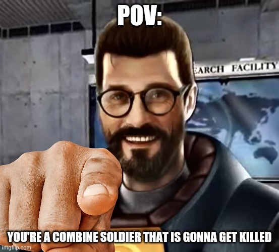 Pov | POV:; YOU'RE A COMBINE SOLDIER THAT IS GONNA GET KILLED | image tagged in gordon freeman pointing,at,you | made w/ Imgflip meme maker