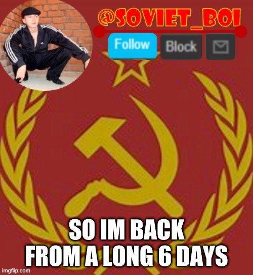 anyone miss me? | SO IM BACK FROM A LONG 6 DAYS | image tagged in soviet boi | made w/ Imgflip meme maker