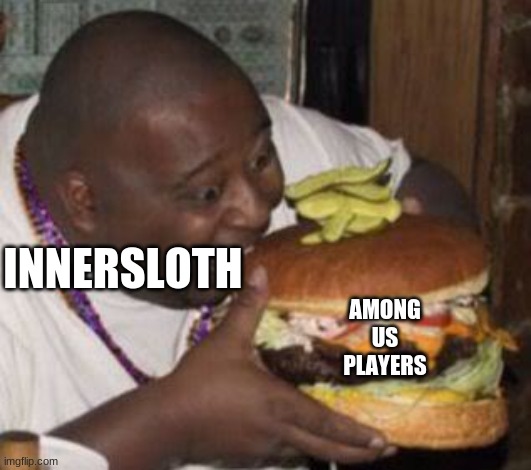 >o< looks like he gotta go on a diet | INNERSLOTH; AMONG US PLAYERS | image tagged in weird-fat-man-eating-burger | made w/ Imgflip meme maker