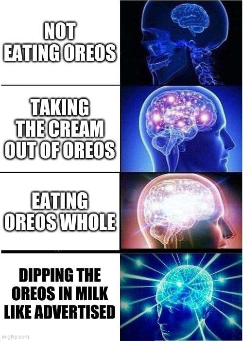 Oreos | NOT EATING OREOS; TAKING THE CREAM OUT OF OREOS; EATING OREOS WHOLE; DIPPING THE OREOS IN MILK LIKE ADVERTISED | image tagged in memes,expanding brain | made w/ Imgflip meme maker