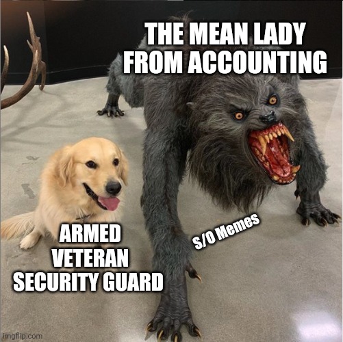 dog vs werewolf | THE MEAN LADY FROM ACCOUNTING; ARMED VETERAN SECURITY GUARD; S/O Memes | image tagged in dog vs werewolf | made w/ Imgflip meme maker