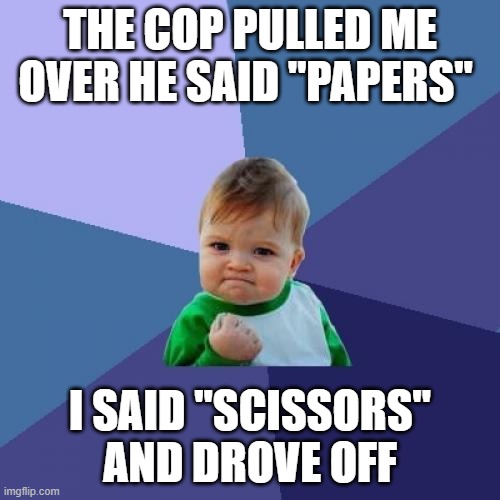 Success Kid | THE COP PULLED ME OVER HE SAID "PAPERS"; I SAID "SCISSORS" AND DROVE OFF | image tagged in memes | made w/ Imgflip meme maker