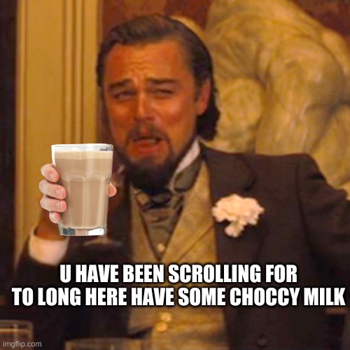 Laughing Leo | U HAVE BEEN SCROLLING FOR TO LONG HERE HAVE SOME CHOCCY MILK | image tagged in memes,laughing leo | made w/ Imgflip meme maker
