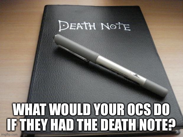 Death note | WHAT WOULD YOUR OCS DO IF THEY HAD THE DEATH NOTE? | image tagged in death note | made w/ Imgflip meme maker