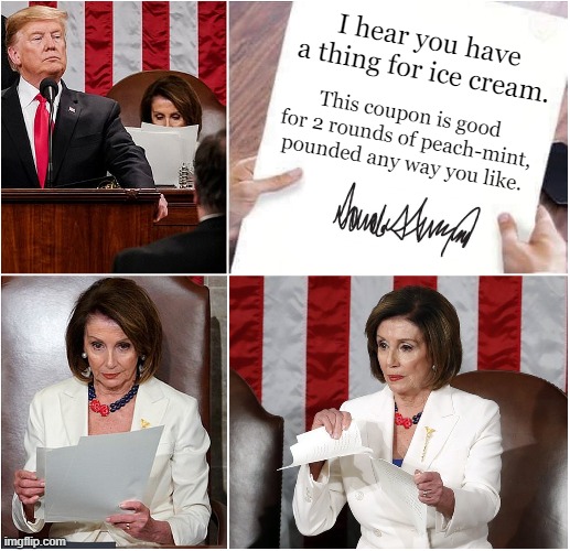 Pelosi Tears Speech | I hear you have a thing for ice cream. This coupon is good for 2 rounds of peach-mint, pounded any way you like. | image tagged in pelosi tears speech | made w/ Imgflip meme maker