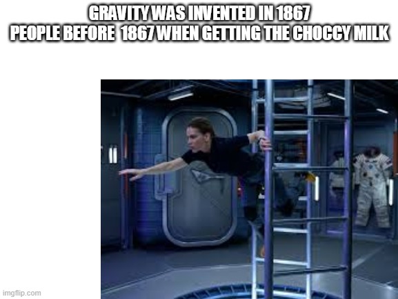 chocy milk | GRAVITY WAS INVENTED IN 1867
PEOPLE BEFORE  1867 WHEN GETTING THE CHOCCY MILK | image tagged in choccy milk,invented | made w/ Imgflip meme maker