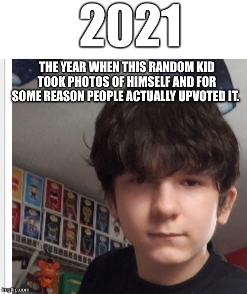 Why? Guys c’mon. Upvote begging plus personal photos plus being underaged? These are the three things Imgflip hates most | 2021; THE YEAR WHEN THIS RANDOM KID TOOK PHOTOS OF HIMSELF AND FOR SOME REASON PEOPLE ACTUALLY UPVOTED IT. | image tagged in imgflip | made w/ Imgflip meme maker