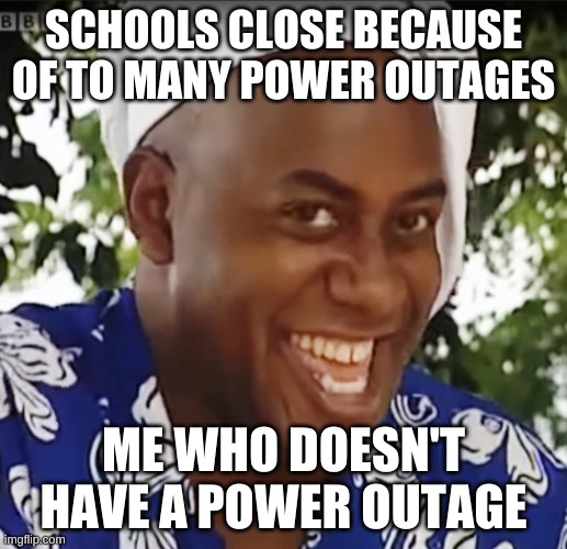 lets go | SCHOOLS CLOSE BECAUSE OF TO MANY POWER OUTAGES; ME WHO DOESN'T HAVE A POWER OUTAGE | image tagged in hehe boi,power outage,dank | made w/ Imgflip meme maker
