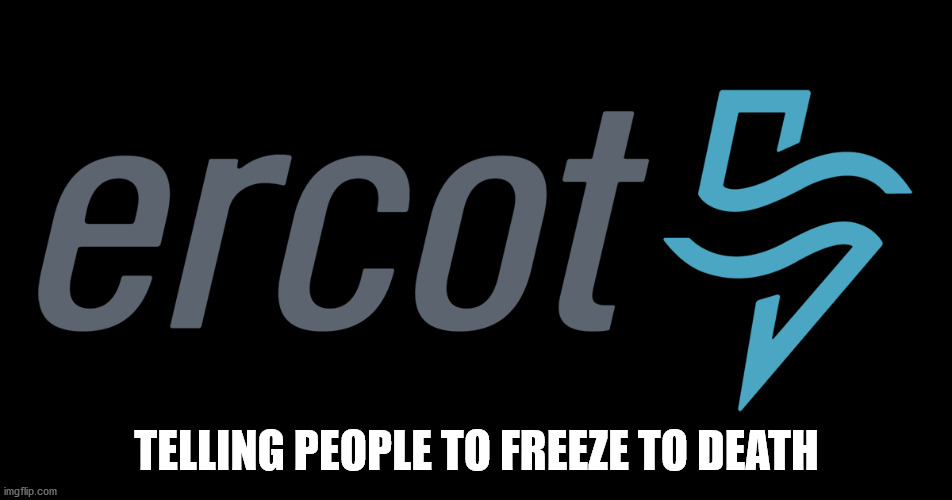 Ercot says drop dead | TELLING PEOPLE TO FREEZE TO DEATH | image tagged in ercot,texas,2021,arctic | made w/ Imgflip meme maker