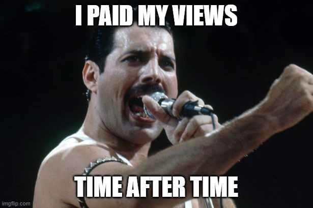 YouTubers be like | I PAID MY VIEWS; TIME AFTER TIME | image tagged in freddie mercury | made w/ Imgflip meme maker