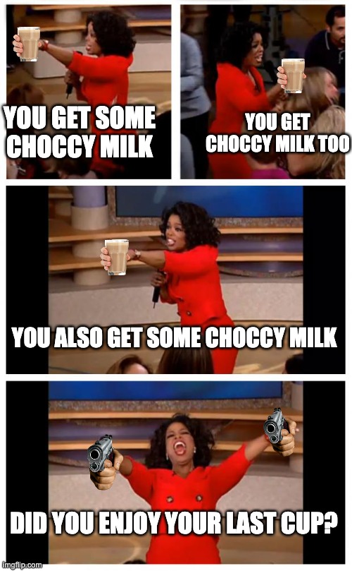 Oprah You Get A Car Everybody Gets A Car | YOU GET SOME CHOCCY MILK; YOU GET CHOCCY MILK TOO; YOU ALSO GET SOME CHOCCY MILK; DID YOU ENJOY YOUR LAST CUP? | image tagged in memes,oprah you get a car everybody gets a car | made w/ Imgflip meme maker
