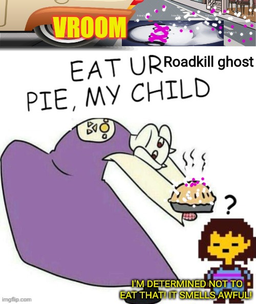 Is there nothing Toriel won't bake into a pie? | VROOM Roadkill ghost I'M DETERMINED NOT TO EAT THAT! IT SMELLS AWFUL! | image tagged in undertale - toriel,pie,roadkill,undertale | made w/ Imgflip meme maker