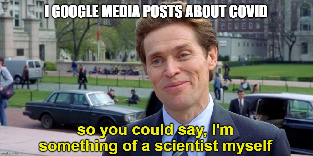 You know, I'm something of a scientist myself | I GOOGLE MEDIA POSTS ABOUT COVID; so you could say, I'm something of a scientist myself | image tagged in you know i'm something of a scientist myself | made w/ Imgflip meme maker