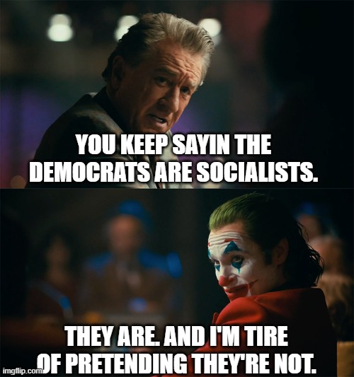 I'm tired of pretending it's not | YOU KEEP SAYIN THE DEMOCRATS ARE SOCIALISTS. THEY ARE. AND I'M TIRE OF PRETENDING THEY'RE NOT. | image tagged in i'm tired of pretending it's not | made w/ Imgflip meme maker