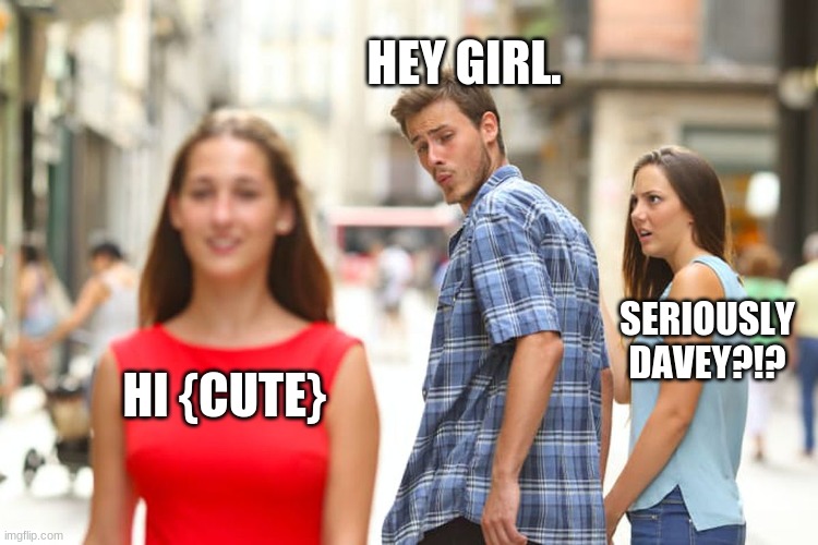 boy flirts with girl on the street | HEY GIRL. SERIOUSLY DAVEY?!? HI {CUTE} | image tagged in memes,distracted boyfriend | made w/ Imgflip meme maker