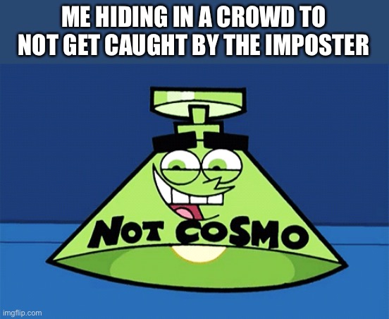 not Cosmo lamp | ME HIDING IN A CROWD TO NOT GET CAUGHT BY THE IMPOSTER | image tagged in not cosmo lamp | made w/ Imgflip meme maker