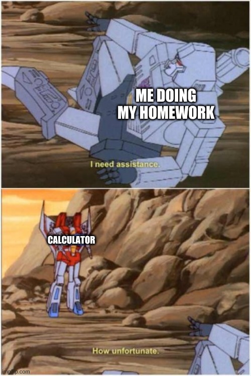 How Unfortunate | ME DOING MY HOMEWORK; CALCULATOR | image tagged in how unfortunate | made w/ Imgflip meme maker