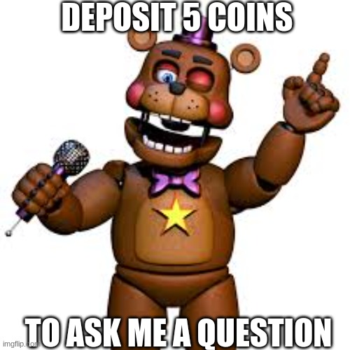 every ones doing it and so am i! | DEPOSIT 5 COINS; TO ASK ME A QUESTION | image tagged in rockstar freddy,ask me a question,deposit,5,coins | made w/ Imgflip meme maker