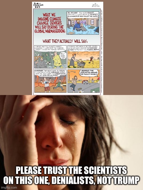 Please trust the 98% of scientists who say it’s real. Please do. | PLEASE TRUST THE SCIENTISTS ON THIS ONE, DENIALISTS, NOT TRUMP | image tagged in memes,first world problems | made w/ Imgflip meme maker