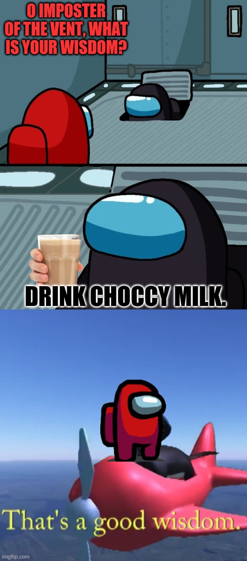 Gotta have some of that choccy milk! | O IMPOSTER OF THE VENT, WHAT IS YOUR WISDOM? DRINK CHOCCY MILK. | image tagged in impostor of the vent,that's a good wisdom,among us,chihuahuawarrior50 | made w/ Imgflip meme maker