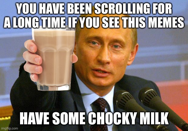 CHOCKY milk | YOU HAVE BEEN SCROLLING FOR A LONG TIME IF YOU SEE THIS MEMES; HAVE SOME CHOCKY MILK | image tagged in memes,good guy putin | made w/ Imgflip meme maker