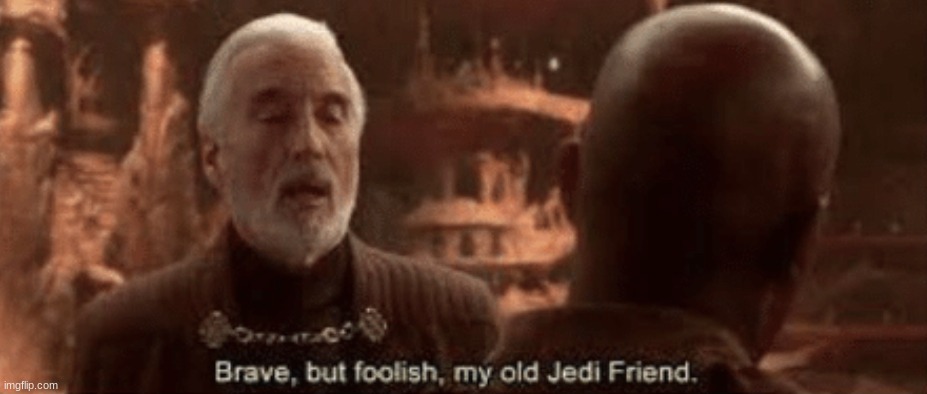 Brave but foolish my old Jedi friend | image tagged in brave but foolish my old jedi friend | made w/ Imgflip meme maker