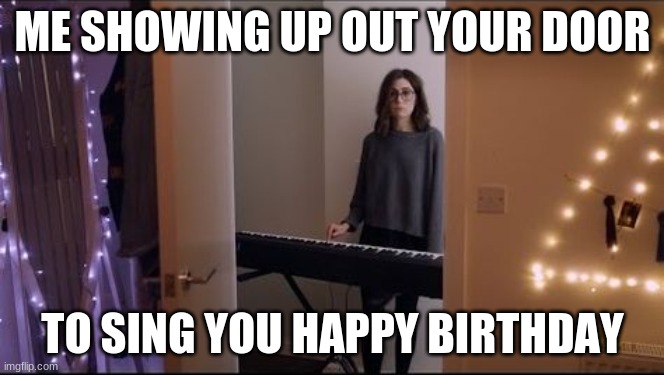 dodie outside the door | ME SHOWING UP OUT YOUR DOOR; TO SING YOU HAPPY BIRTHDAY | image tagged in funny,door | made w/ Imgflip meme maker
