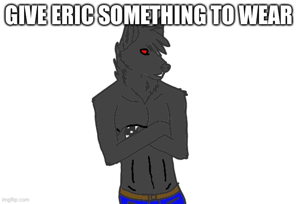 GIVE ERIC SOMETHING TO WEAR | made w/ Imgflip meme maker