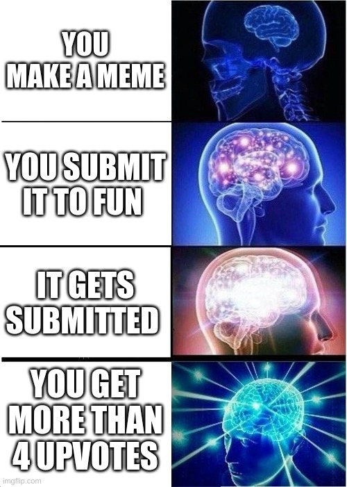 Expanding Brain | YOU MAKE A MEME; YOU SUBMIT IT TO FUN; IT GETS SUBMITTED; YOU GET MORE THAN 4 UPVOTES | image tagged in memes,expanding brain | made w/ Imgflip meme maker