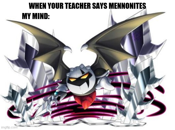 meta knight | WHEN YOUR TEACHER SAYS MENNONITES; MY MIND: | image tagged in meta knight | made w/ Imgflip meme maker
