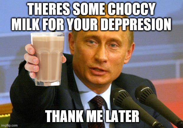 Good Guy Putin Meme | THERES SOME CHOCCY MILK FOR YOUR DEPPRESION; THANK ME LATER | image tagged in memes,good guy putin | made w/ Imgflip meme maker