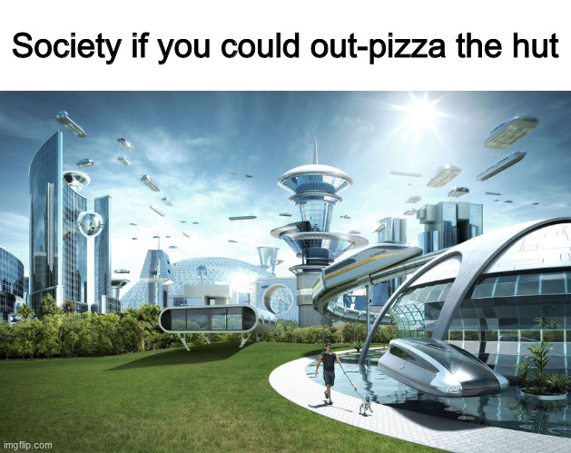 it would be illegal | Society if you could out-pizza the hut | image tagged in out pizza the hut,society if,meme | made w/ Imgflip meme maker
