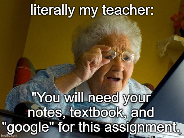 why did she put Google in quotation marks?!?! | literally my teacher:; "You will need your notes, textbook, and "google" for this assignment. | image tagged in memes,grandma finds the internet | made w/ Imgflip meme maker