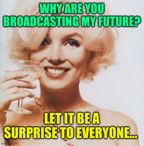 Marilyn Monroe | WHY ARE YOU BROADCASTING MY FUTURE? LET IT BE A SURPRISE TO EVERYONE... | image tagged in marilyn monroe | made w/ Imgflip meme maker