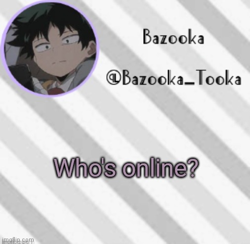 I am (obviously) | Who's online? | image tagged in bazooka's borred deku announcement template | made w/ Imgflip meme maker