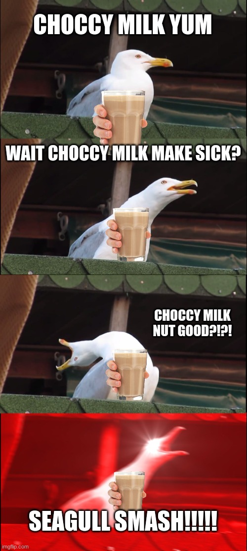 Oh no not THE MILK!! | CHOCCY MILK YUM; WAIT CHOCCY MILK MAKE SICK? CHOCCY MILK NUT GOOD?!?! SEAGULL SMASH!!!!! | image tagged in memes,inhaling seagull | made w/ Imgflip meme maker