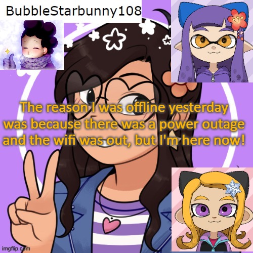 Bubble announcement picrew/inkling | The reason I was offline yesterday was because there was a power outage and the wifi was out, but I'm here now! | image tagged in bubble announcement picrew/inkling | made w/ Imgflip meme maker