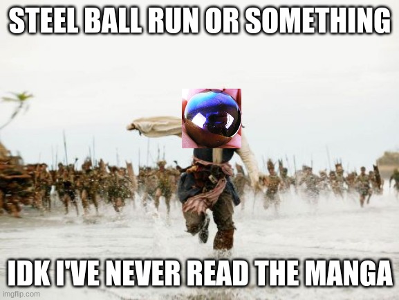 idk | STEEL BALL RUN OR SOMETHING; IDK I'VE NEVER READ THE MANGA | image tagged in memes,jack sparrow being chased | made w/ Imgflip meme maker