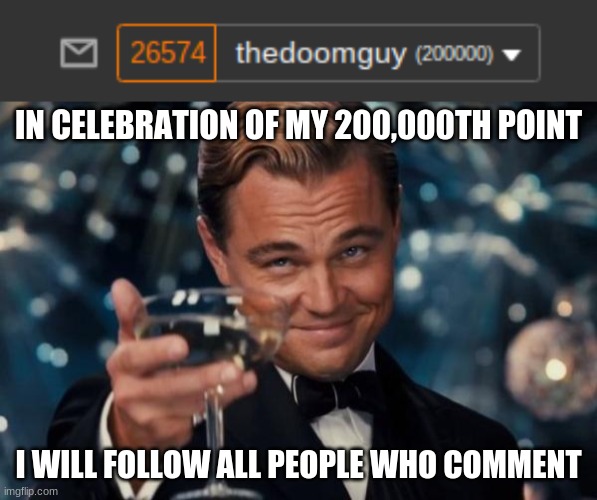 if your comment is funny i will give youu 10 upvotes on 10 of your memes | IN CELEBRATION OF MY 200,000TH POINT; I WILL FOLLOW ALL PEOPLE WHO COMMENT | image tagged in memes,leonardo dicaprio cheers | made w/ Imgflip meme maker