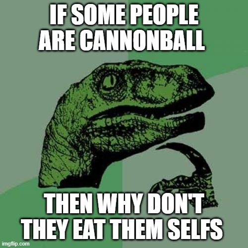 i wonder why | IF SOME PEOPLE ARE CANNONBALL; THEN WHY DON'T THEY EAT THEM SELFS | image tagged in memes,philosoraptor | made w/ Imgflip meme maker